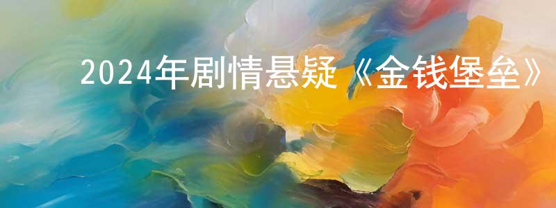 ﻿2024年剧情悬疑《金钱堡垒》HD国语中字迅雷下载_电影天堂 ﻿卞昌静的blog